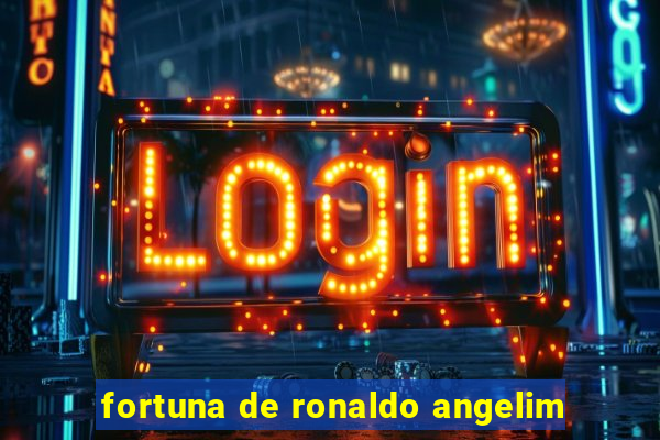 fortuna de ronaldo angelim